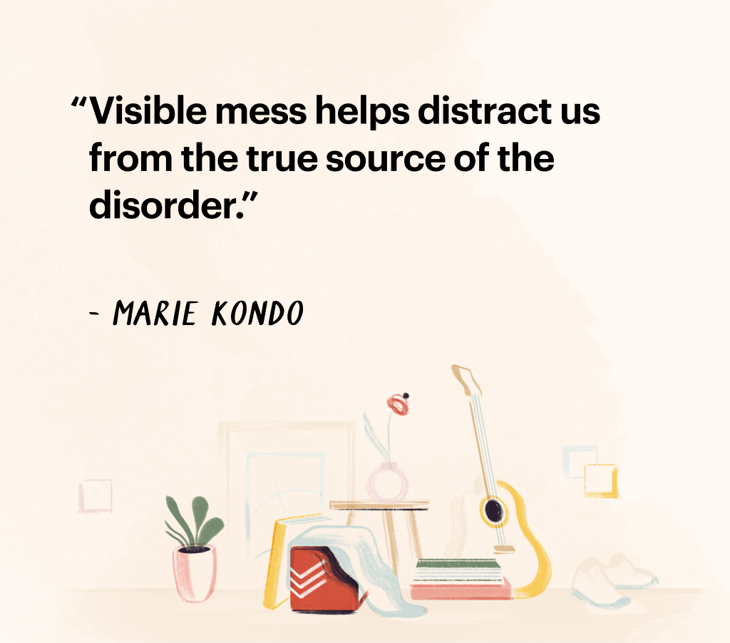 Quote by Marie Kondo "Visible mess helps distract us from the true source of the disorder."